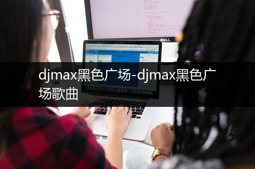 djmax黑色广场-djmax黑色广场歌曲